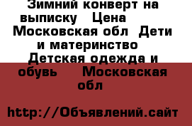 Зимний конверт на выписку › Цена ­ 500 - Московская обл. Дети и материнство » Детская одежда и обувь   . Московская обл.